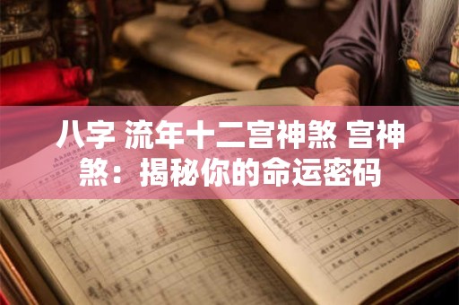 八字 流年十二宫神煞 宫神煞:揭秘你的命运密码 八字 流年十二宫神煞 宫神煞:揭秘你的命运密码