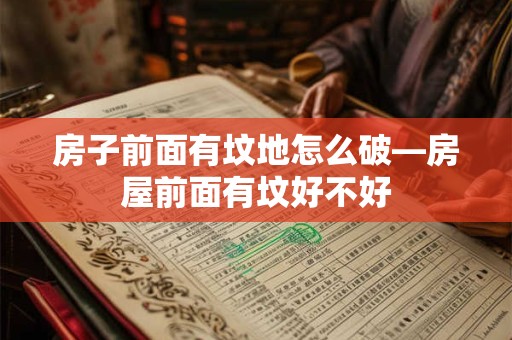 房子前面有坟地怎么破—房屋前面有坟好不好