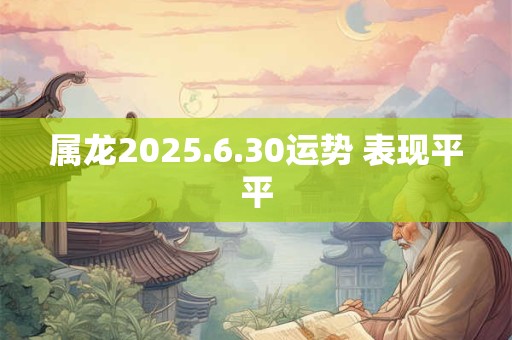 属龙2025.6.30运势 表现平平