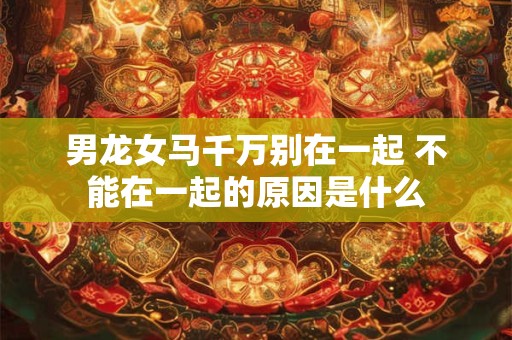 男龙女马千万别在一起 不能在一起的原因是什么