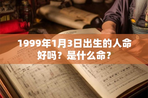 1999年1月3日出生的人命好吗？是什么命？