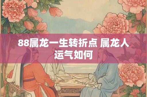 88属龙一生转折点 属龙人运气如何
