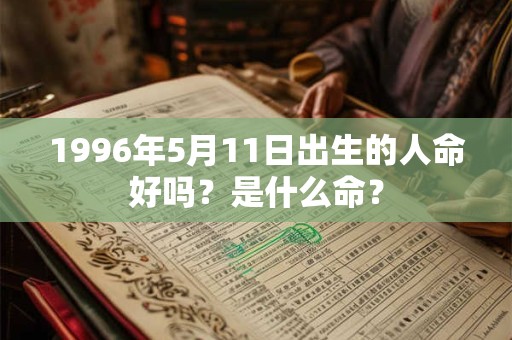 1996年5月11日出生的人命好吗？是什么命？