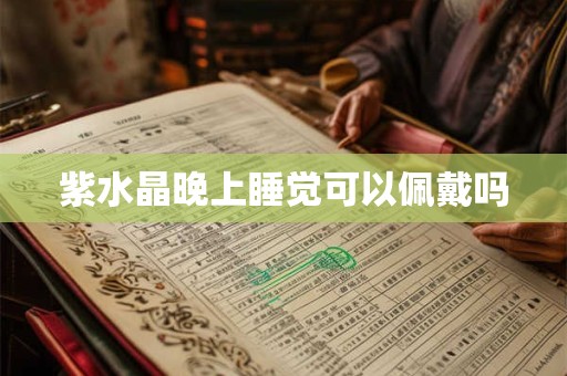 紫水晶晚上睡觉可以佩戴吗