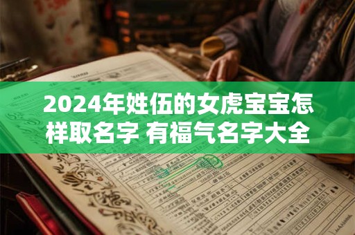 2024年姓伍的女虎宝宝怎样取名字 有福气名字大全