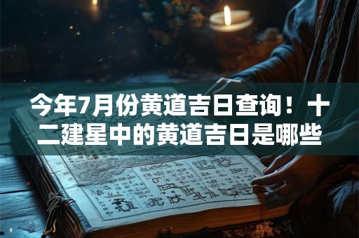 今年7月份黄道吉日查询！十二建星中的黄道吉日是哪些