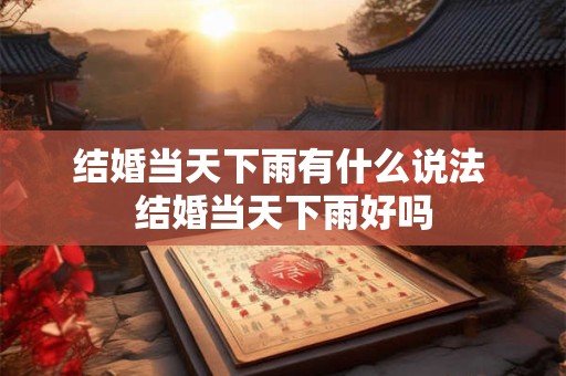 结婚当天下雨有什么说法 结婚当天下雨好吗
