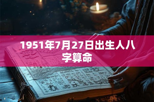 1951年7月27日出生人八字算命