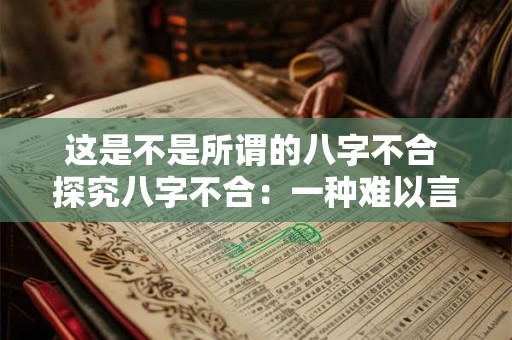 这是不是所谓的八字不合 探究八字不合:一种难以言说的玄妙 这是不是所谓的八字不合 探究八字不合:一种难以言说的玄妙