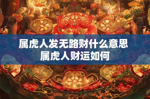 属虎人发无路财什么意思 属虎人财运如何
