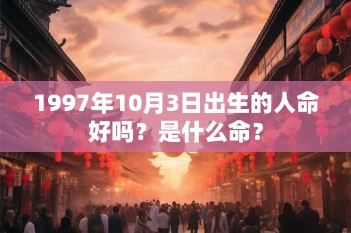 1997年10月3日出生的人命好吗？是什么命？
