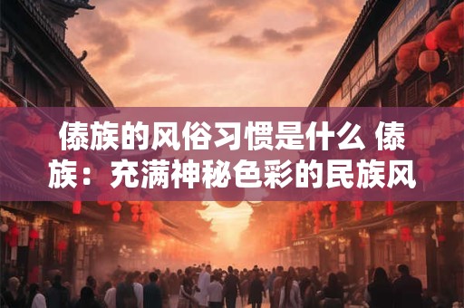 傣族的风俗习惯是什么 傣族:充满神秘色彩的民族风俗习惯 傣族的风俗习惯是什么 傣族:充满神秘色彩的民族风俗习惯