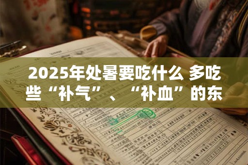 2025年处暑要吃什么 多吃些“补气”、“补血”的东西