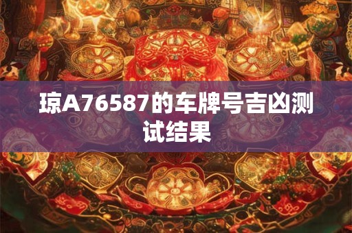 详细阅读:琼A76587的车牌号吉凶测试结果 琼A76587的车牌号吉凶测试结果