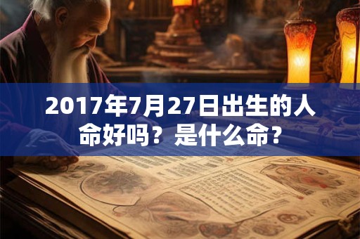 2017年7月27日出生的人命好吗？是什么命？