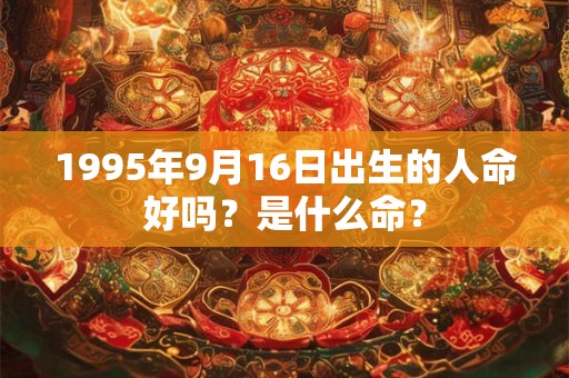 1995年9月16日出生的人命好吗？是什么命？