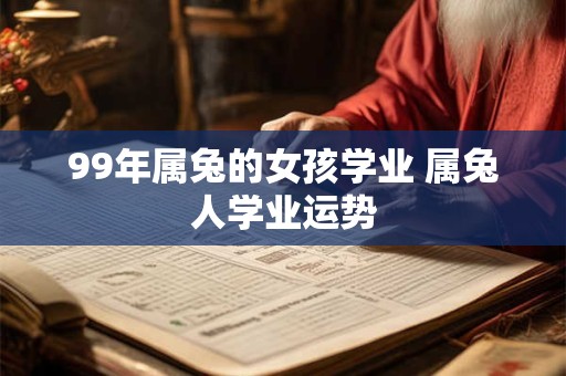 99年属兔的女孩学业 属兔人学业运势