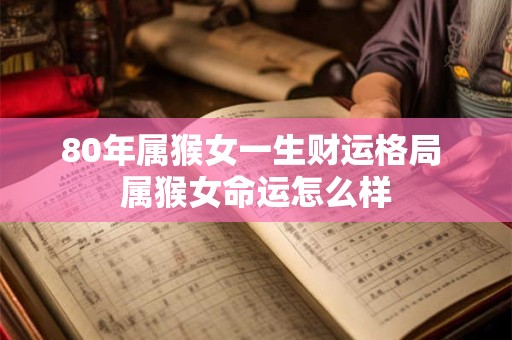 80年属猴女一生财运格局 属猴女命运怎么样