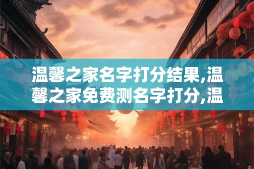 温馨之家名字打分结果,温馨之家免费测名字打分,温馨之家周易免费测名字打分