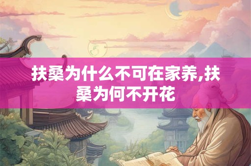 扶桑为什么不可在家养,扶桑为何不开花