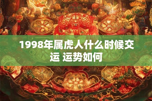 1998年属虎人什么时候交运 运势如何