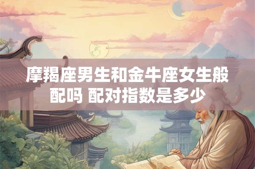摩羯座男生和金牛座女生般配吗 配对指数是多少