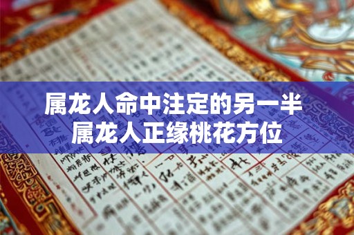 属龙人命中注定的另一半 属龙人正缘桃花方位