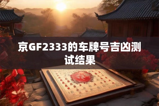京GF2333的车牌号吉凶测试结果