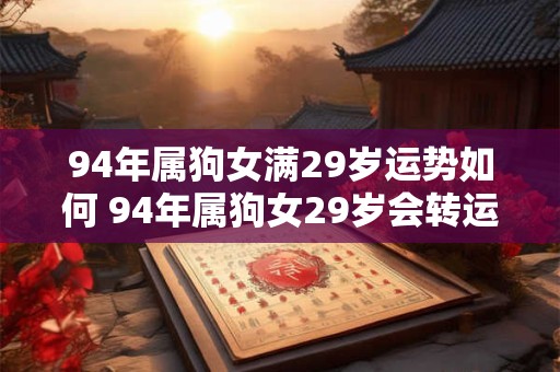 94年属狗女满29岁运势如何 94年属狗女29岁会转运吗