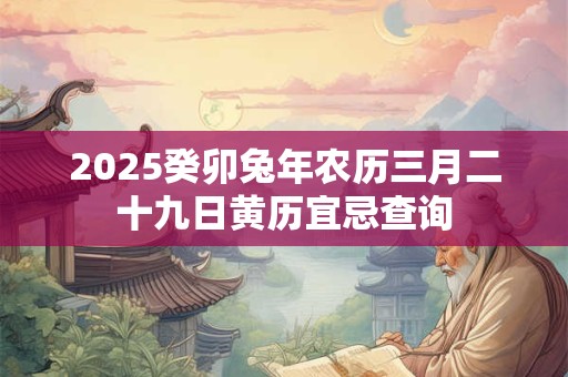 2025癸卯兔年农历三月二十九日黄历宜忌查询