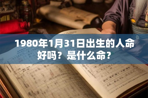 1980年1月31日出生的人命好吗？是什么命？