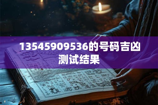 13545909536的号码吉凶测试结果