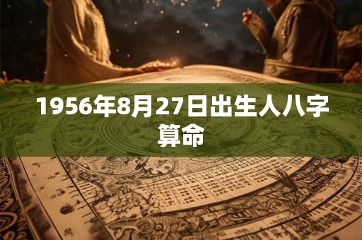 1956年8月27日出生人八字算命