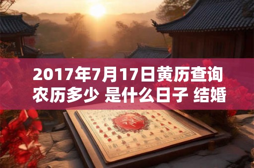 2017年7月17日黄历查询 农历多少 是什么日子 结婚吉时 2017年7月17日黄历查询 农历多少 是什么日子 结婚吉时