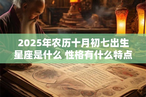 2025年农历十月初七出生星座是什么 性格有什么特点