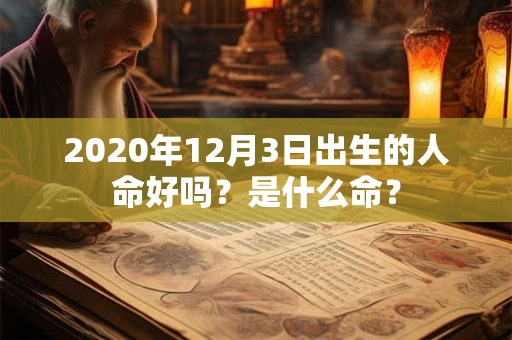 2020年12月3日出生的人命好吗？是什么命？