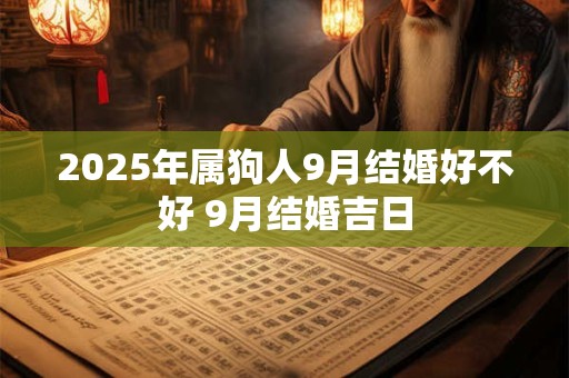 2025年属狗人9月结婚好不好 9月结婚吉日