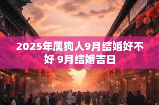 2025年属狗人9月结婚好不好 9月结婚吉日