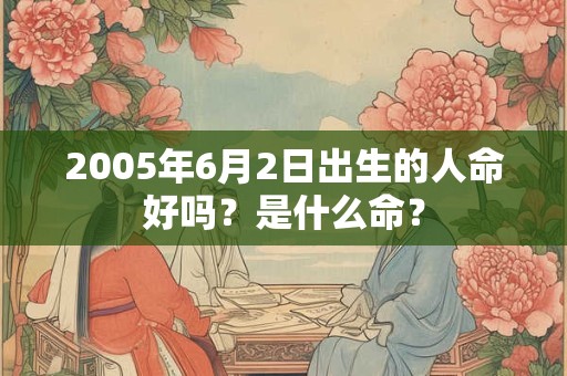 2005年6月2日出生的人命好吗？是什么命？