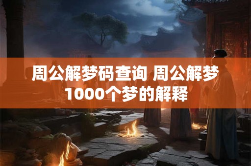周公解梦码查询 周公解梦1000个梦的解释