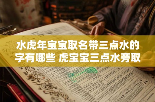 水虎年宝宝取名带三点水的字有哪些 虎宝宝三点水旁取名大全
