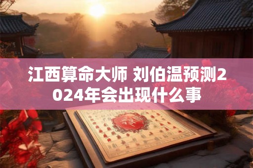 江西算命大师 刘伯温预测2024年会出现什么事