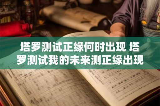 塔罗测试正缘何时出现 塔罗测试我的未来测正缘出现的准确时间