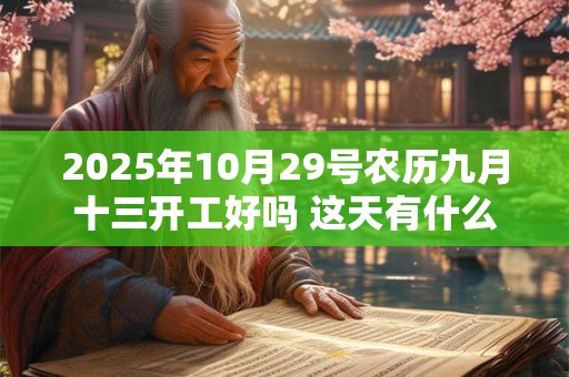 2025年10月29号农历九月十三开工好吗 这天有什么宜忌