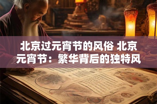 北京过元宵节的风俗 北京元宵节：繁华背后的独特风俗与魅力