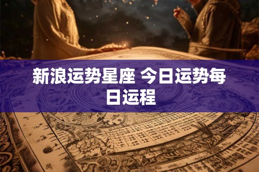 新浪运势星座 今日运势每日运程