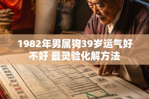 1982年男属狗39岁运气好不好 最灵验化解方法