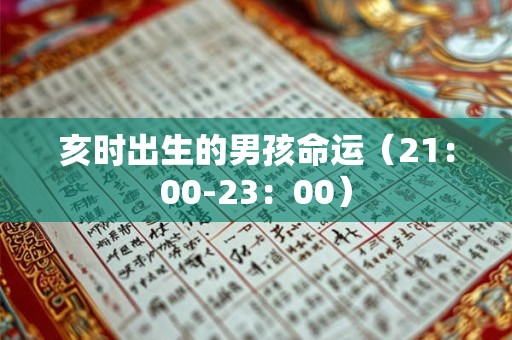 亥时出生的男孩命运(21:00-23:00) 亥时出生的男孩命运(21:00-23:00)