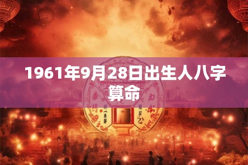 1961年9月28日出生人八字算命