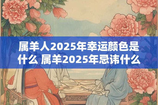 属羊人2025年幸运颜色是什么 属羊2025年忌讳什么颜色